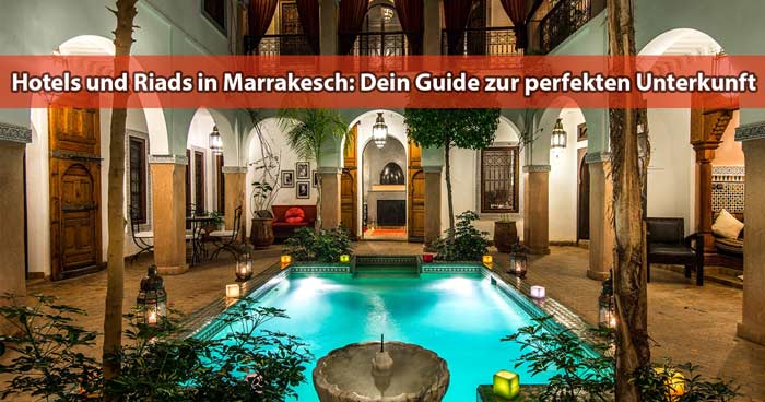 Hotels und Riads: Dein Guide zur perfekten Unterkunft in Marrakesch