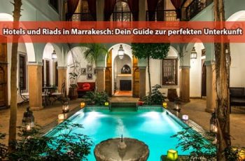 Hotels und Riads in Marrakesch: Dein Guide zur perfekten Unterkunft